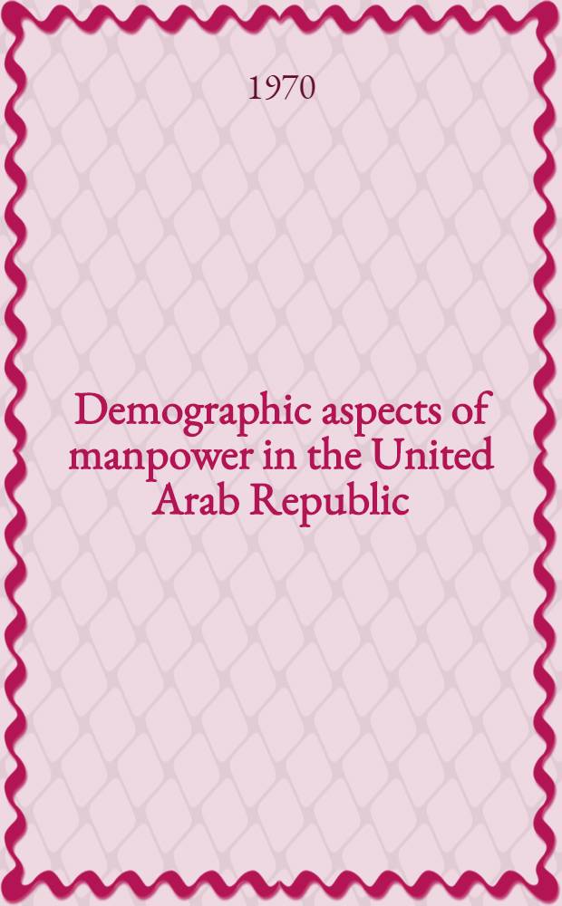 Demographic aspects of manpower in the United Arab Republic : Presented to the International seminar on demographic aspects of manpower, Moscow 31 Aug. - 11 Sept. 1970