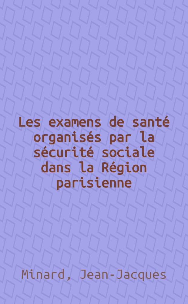 Les examens de santé organisés par la sécurité sociale dans la Région parisienne : Thèse ..