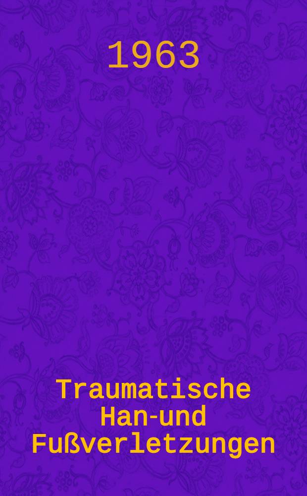 Traumatische Hand- und Fußverletzungen : Inaug.-Diss. ... der ... Univ. zu München
