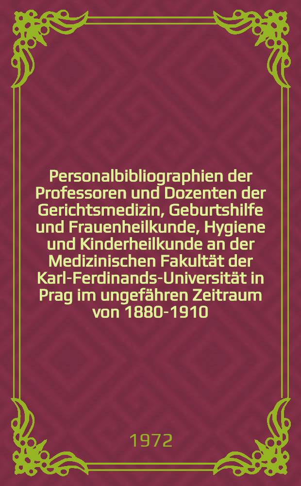 Personalbibliographien der Professoren und Dozenten der Gerichtsmedizin, Geburtshilfe und Frauenheilkunde, Hygiene und Kinderheilkunde an der Medizinischen Fakultät der Karl-Ferdinands-Universität in Prag im ungefähren Zeitraum von 1880-1910 : Mit kurzen biogr. Angaben und Überblick über die Hauptarbeitsgebiete : Inaug.-Diss. ... der ... Med. Fak. der ... Univ. Erlangen - Nürnberg