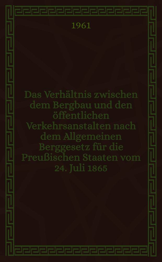 Das Verh&auml;ltnis zwischen dem Bergbau und den &ouml;ffentlichen Verkehrsanstalten nach dem Allgemeinen Berggesetz f&uuml;r die Preu&szlig;ischen Staaten vom 24. Juli 1865 : Inaug.-Diss. ... der Univ. K&ouml;ln