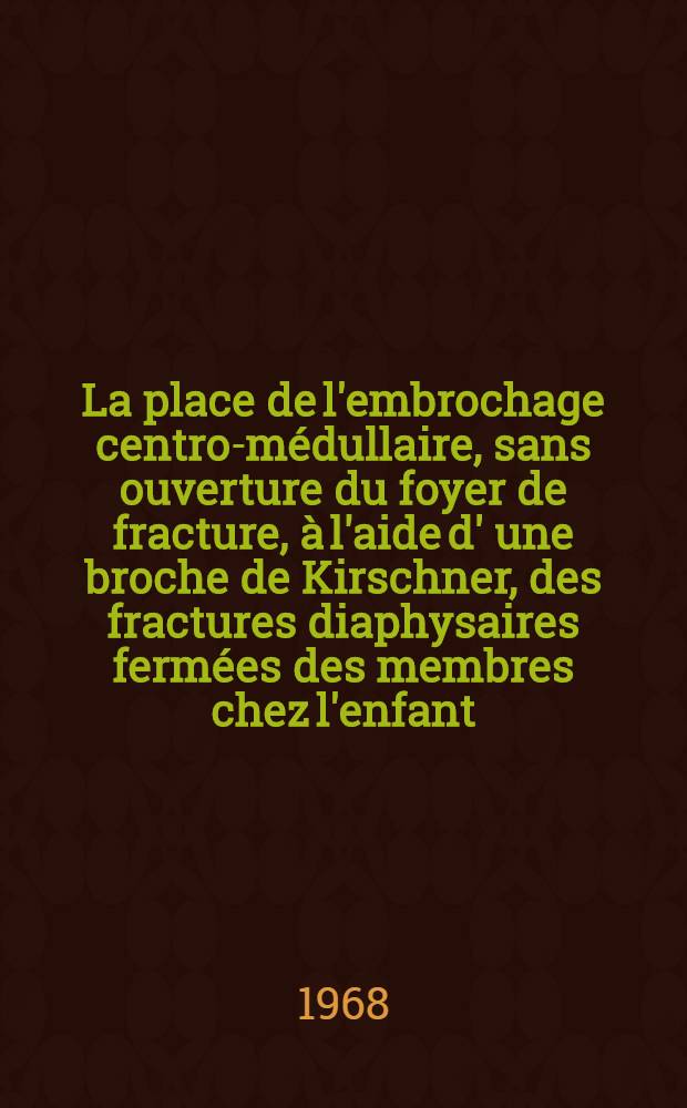 La place de l'embrochage centro-médullaire, sans ouverture du foyer de fracture, à l'aide d' une broche de Kirschner, des fractures diaphysaires fermées des membres chez l'enfant : Thèse