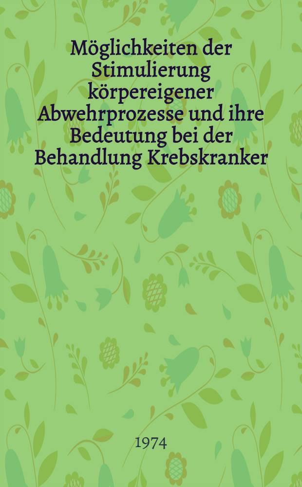 Möglichkeiten der Stimulierung körpereigener Abwehrprozesse und ihre Bedeutung bei der Behandlung Krebskranker : Eine theoretische, experimentelle und klinische Studie