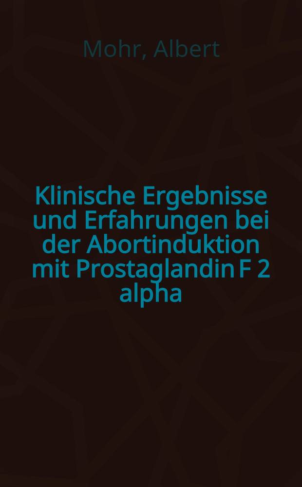 Klinische Ergebnisse und Erfahrungen bei der Abortinduktion mit Prostaglandin F 2 alpha : Inaug.-Diss. ... der Med. Fak. der ... Univ. zu T&uuml;bingen