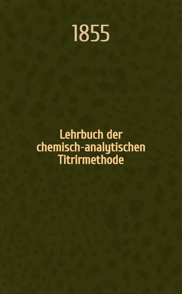 Lehrbuch der chemisch-analytischen Titrirmethode : Nach eigenen Versuchen und systematisch dargestellt : In 2. Abth