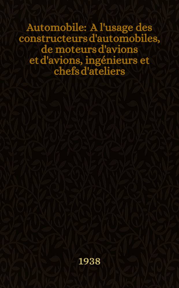 Automobile : A l'usage des constructeurs d'automobiles, de moteurs d'avions et d'avions, ing&eacute;nieurs et chefs d'ateliers