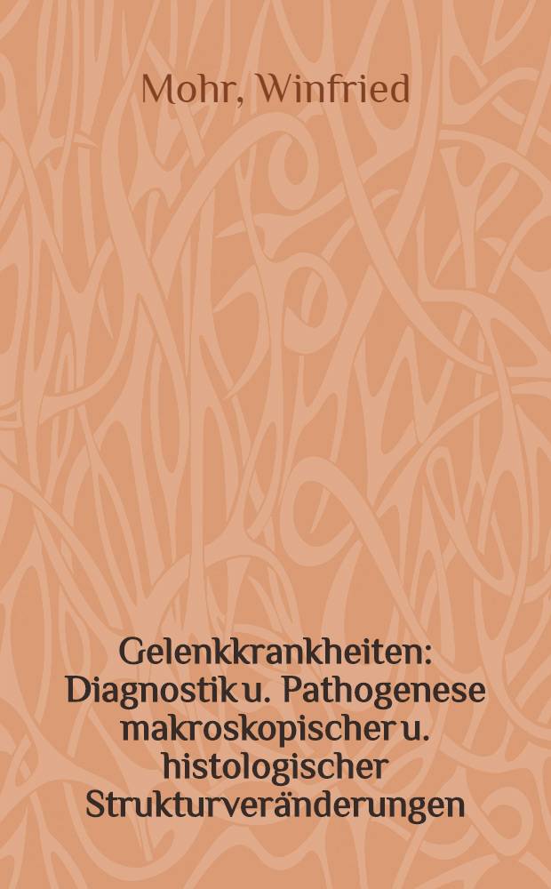 Gelenkkrankheiten : Diagnostik u. Pathogenese makroskopischer u. histologischer Strukturver&auml;nderungen