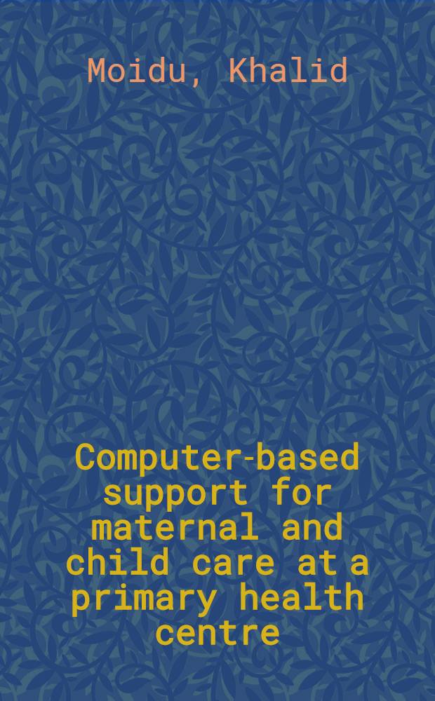 Computer-based support for maternal and child care at a primary health centre : Demonstration of an essential data set based application software to support care providers a. health outcomes research : Akad. avh