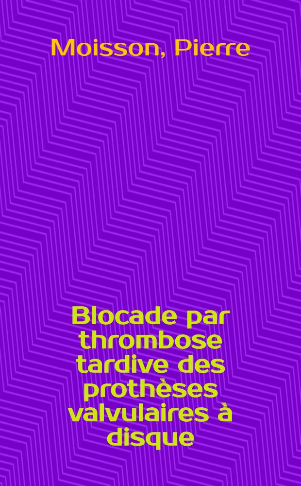 Blocade par thrombose tardive des proth&egrave;ses valvulaires &agrave; disque : Int&eacute;r&ecirc;t diagnostic des enregistrements phonom&eacute;canographiques : Indications respectives du traitement chirurgical et du traitement fibrinolytique : &Agrave; propos de trois cas gu&eacute;ris : Th&egrave;se ..