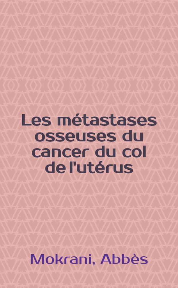 Les m&eacute;tastases osseuses du cancer du col de l'ut&eacute;rus : Th&egrave;se ..