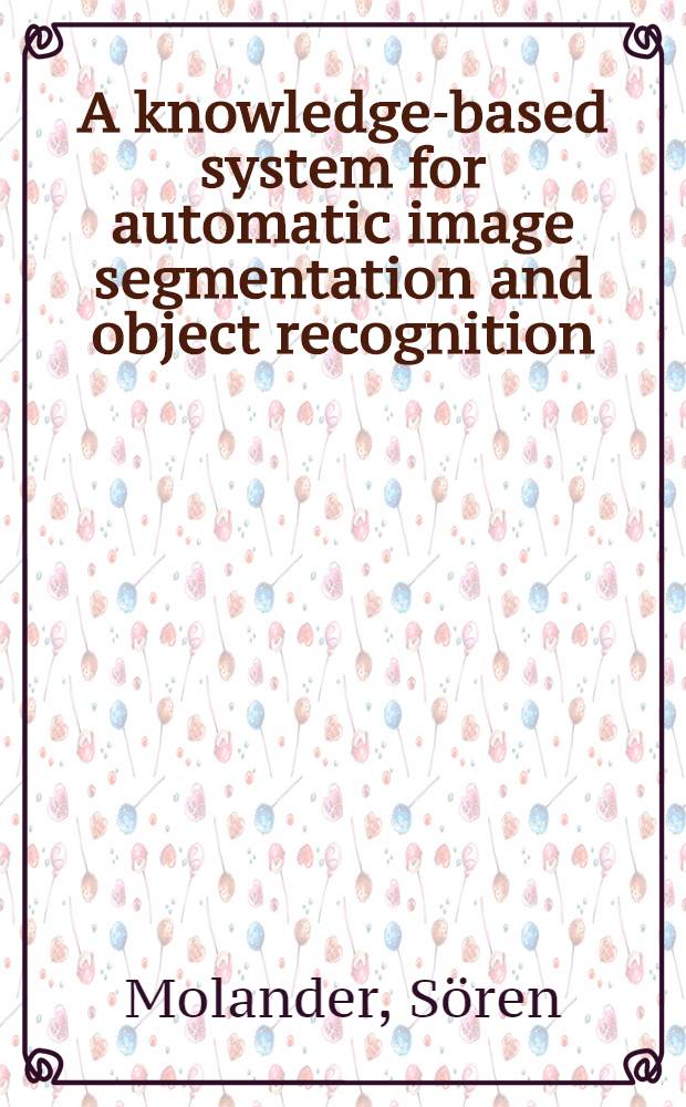 A knowledge-based system for automatic image segmentation and object recognition : Diss.