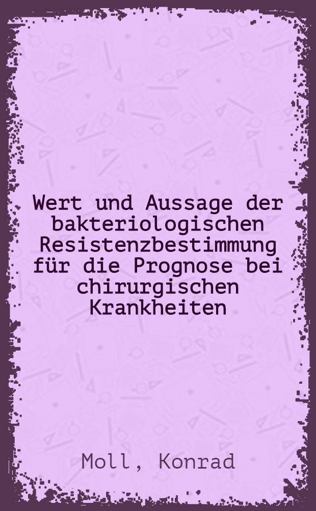 Wert und Aussage der bakteriologischen Resistenzbestimmung für die Prognose bei chirurgischen Krankheiten : Inaug.-Diss. ... der ... Univ. zu München
