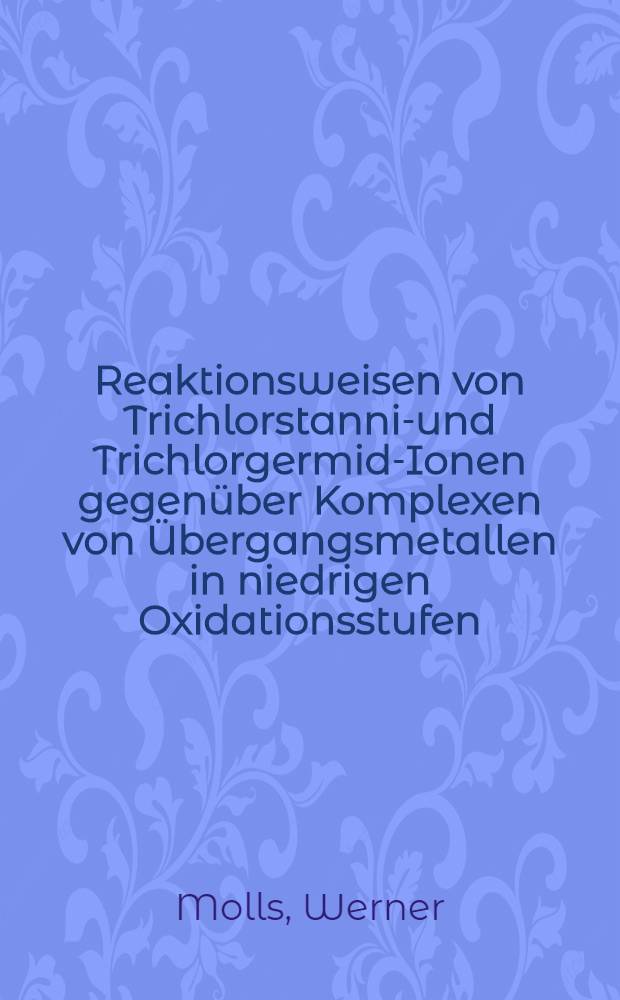 Reaktionsweisen von Trichlorstannid- und Trichlorgermid-Ionen gegenüber Komplexen von Übergangsmetallen in niedrigen Oxidationsstufen : Inaug.-Diss. ... der Math.-Naturwiss. Fak. der Univ. zu Köln