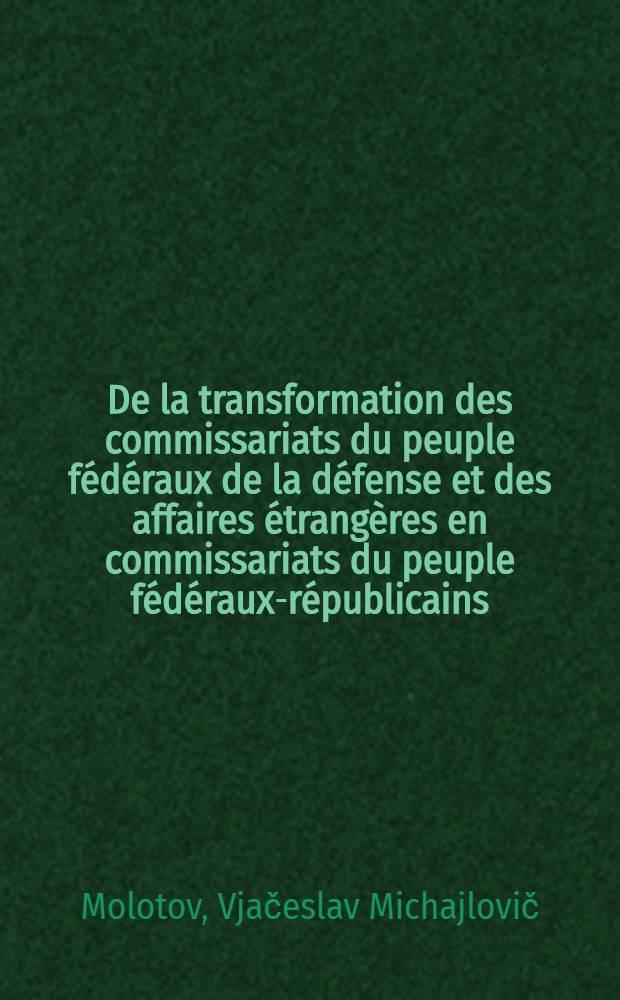 De la transformation des commissariats du peuple fédéraux de la défense et des affaires étrangères en commissariats du peuple fédéraux-républicains : (Rapp. présenté à la X-e sess. du Soviet suprême de l'URSS le 1-re févr. 1944)