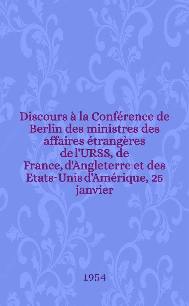 Discours à la Conférence de Berlin des ministres des affaires étrangères de l'URSS, de France, d'Angleterre et des Etats-Unis d'Amérique, 25 janvier - 18 févr. 1954