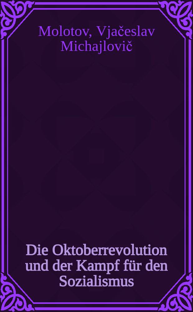 Die Oktoberrevolution und der Kampf für den Sozialismus : Rede, gehalten in der Festversammlung des Moskauer Sowjets am 6 Nov. 1931, anlässlich des 14 Jahrestages der Oktoberrevolution