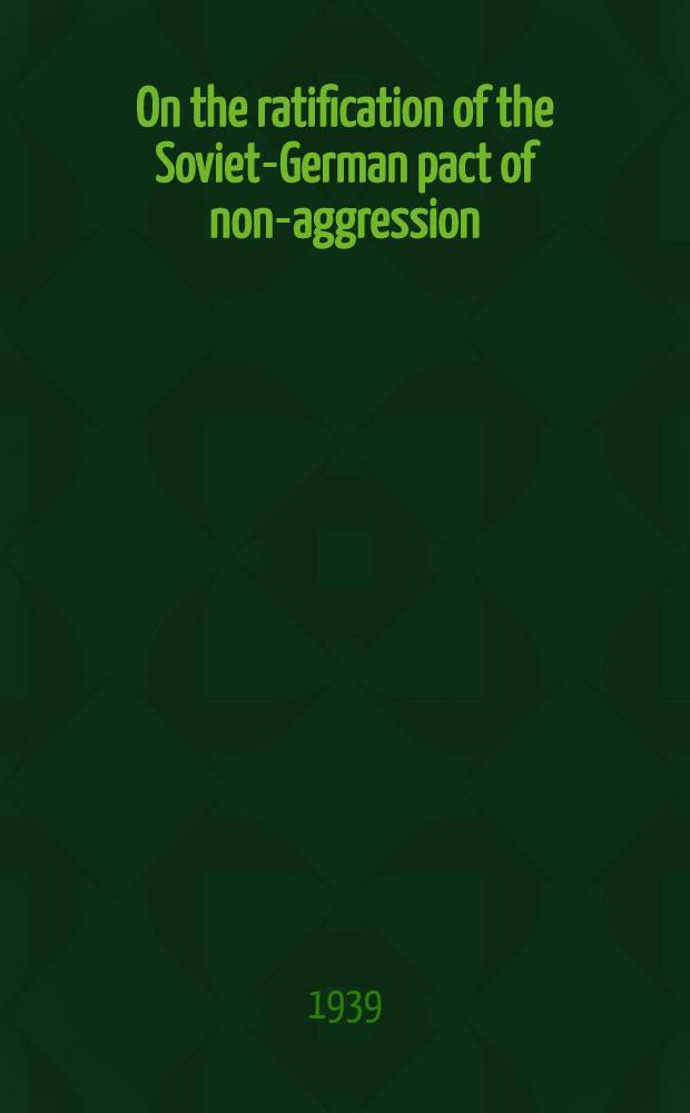 On the ratification of the Soviet-German pact of non-aggression : Statement by the Chairman of the Council of people's commissars of the USSR a. People's commissar of foreign affairs at the Spec. fourth sess. of Supreme Soviet of the USSR, Aug. 31., 1939