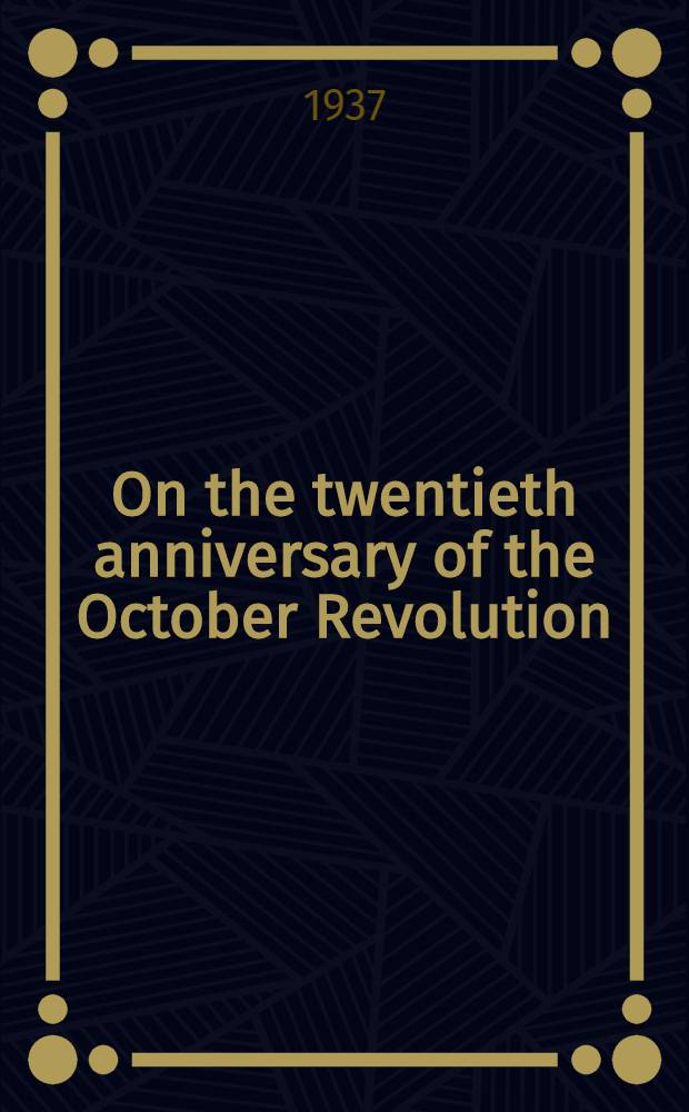 On the twentieth anniversary of the October Revolution : Rep. at a Meet. in the Bolschoi Theatre held in celebration of the twentieth anniversary of the October Revolution, Nov. 6, 1937