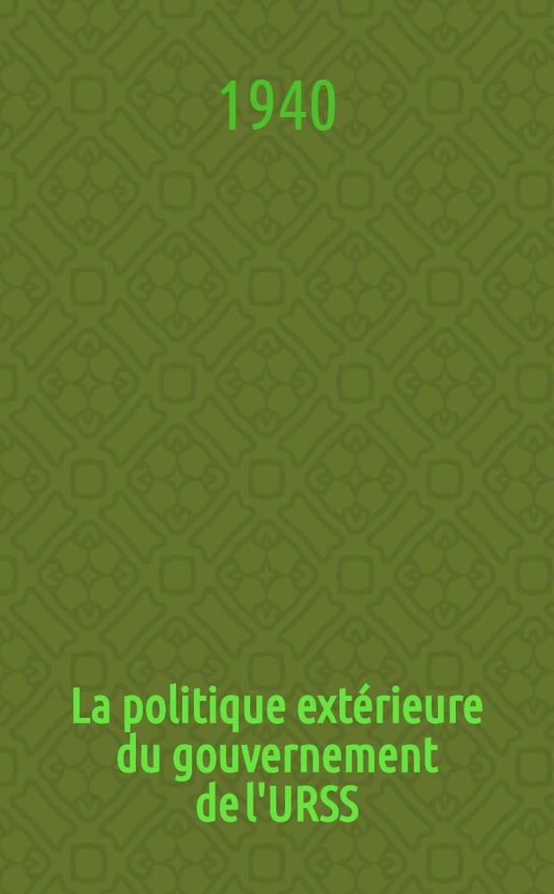 La politique extérieure du gouvernement de l'URSS : Rapp. fait par le Président du Conseil des commissaires du people et Commissaire du people aux affaires étrangères à la VI-e sess. du Soviet Suprême de l'U.R.S.S. en séance du 29 mars, 1940