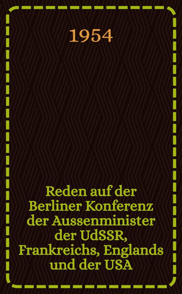 Reden auf der Berliner Konferenz der Aussenminister der UdSSR, Frankreichs, Englands und der USA (25. Jan. bis 18. Febr. 1954)
