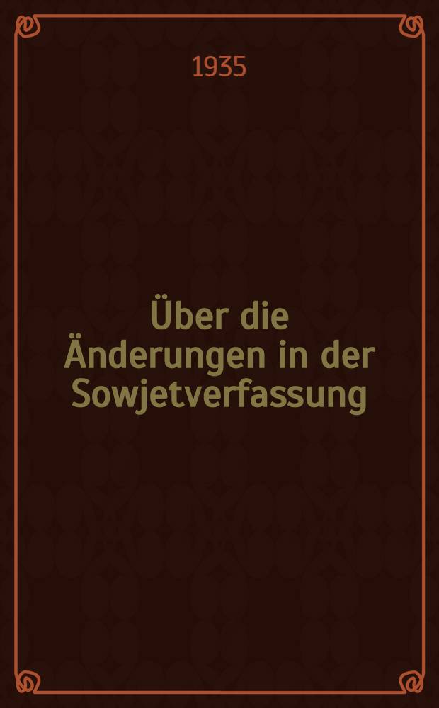 ... Über die Änderungen in der Sowjetverfassung : Referat auf dem VII. Sowjetkongress am 6. Februar 1935
