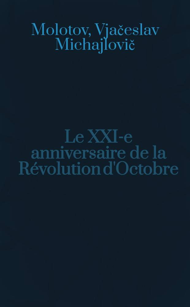 Le XXI-e anniversaire de la Révolution d'Octobre : Rapp. présenté à la Séance solennelle du Soviet de Moscou, le 6 nov. 1938