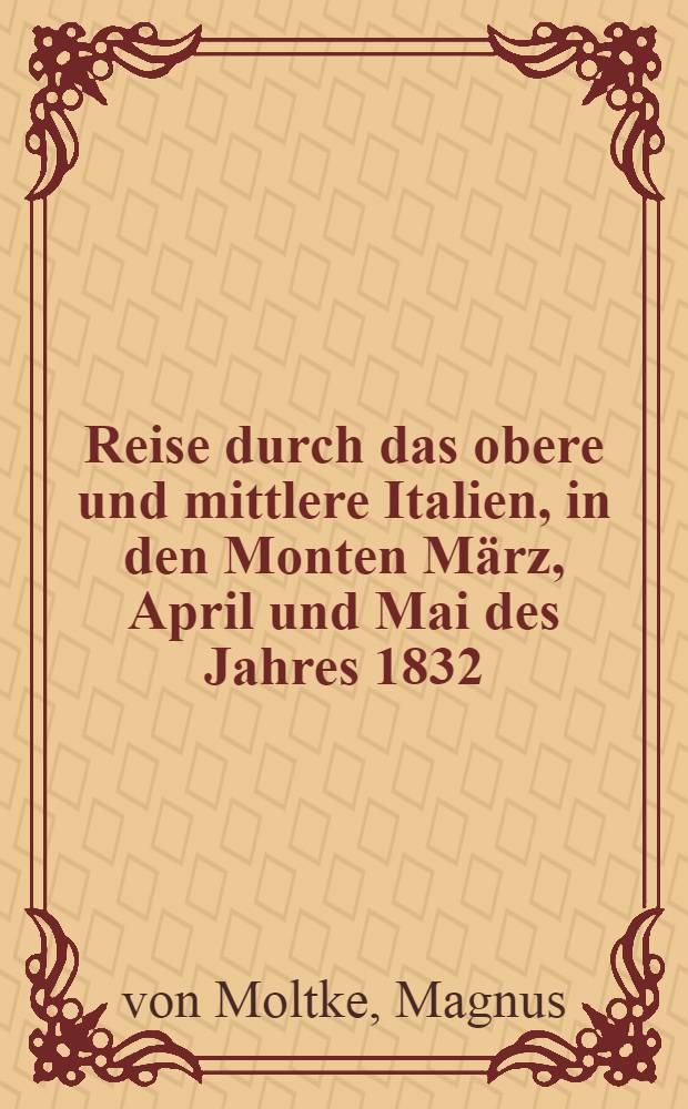 Reise durch das obere und mittlere Italien, in den Monten März, April und Mai des Jahres 1832