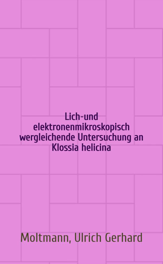 Licht- und elektronenmikroskopisch wergleichende Untersuchung an Klossia helicina (Coccidia; Adeleidea) in Gewebekultur und an Klossia spec. aus dem natürlichen Wirt : Inaug.-Diss