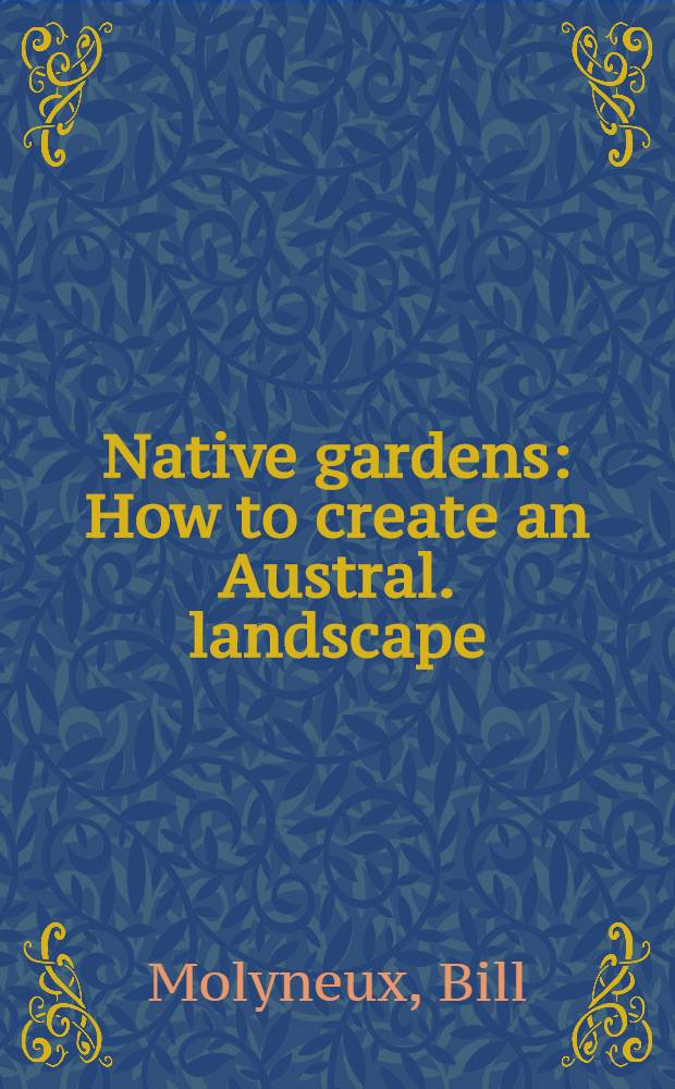 Native gardens : How to create an Austral. landscape