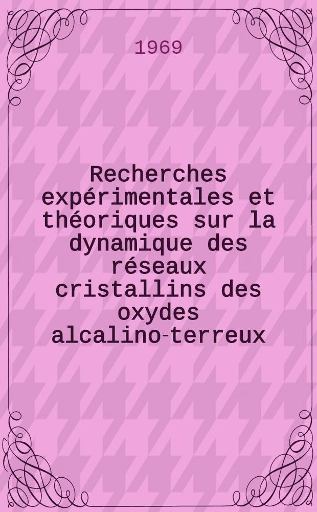 Recherches expérimentales et théoriques sur la dynamique des réseaux cristallins des oxydes alcalino-terreux : 1-re thèse présentée ... á la Faculté des sciences de Paris ..