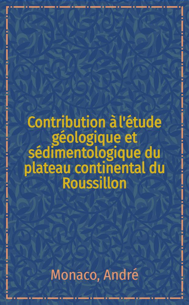 Contribution à l'étude géologique et sédimentologique du plateau continental du Roussillon (Golfe du Lion) : Thèse ... prés. à l'Univ. des sciences et techniques du Languedoc ..