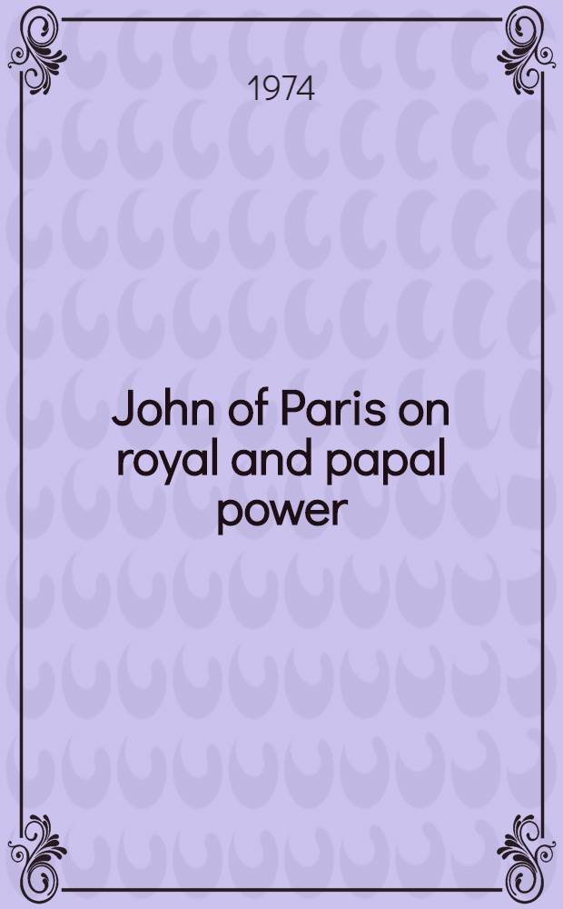 John of Paris on royal and papal power : A translation, with introd. of the De potestate regia et papali of John of Paris