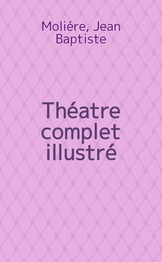 ... Théatre complet illustré : Vol. 1, t. 1-3; Vol. 2, t. 4-7