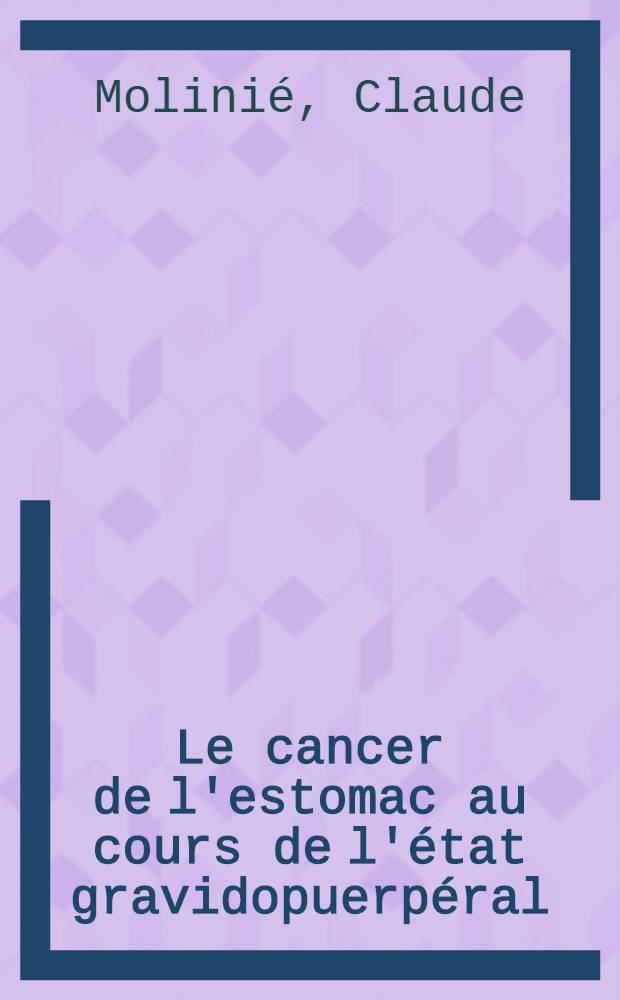 Le cancer de l'estomac au cours de l'&eacute;tat gravidopuerp&eacute;ral : &Eacute;tude clinique : Th&egrave;se ..