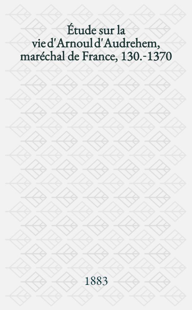 [Étude sur la vie d'Arnoul d'Audrehem, maréchal de France, 130.-1370