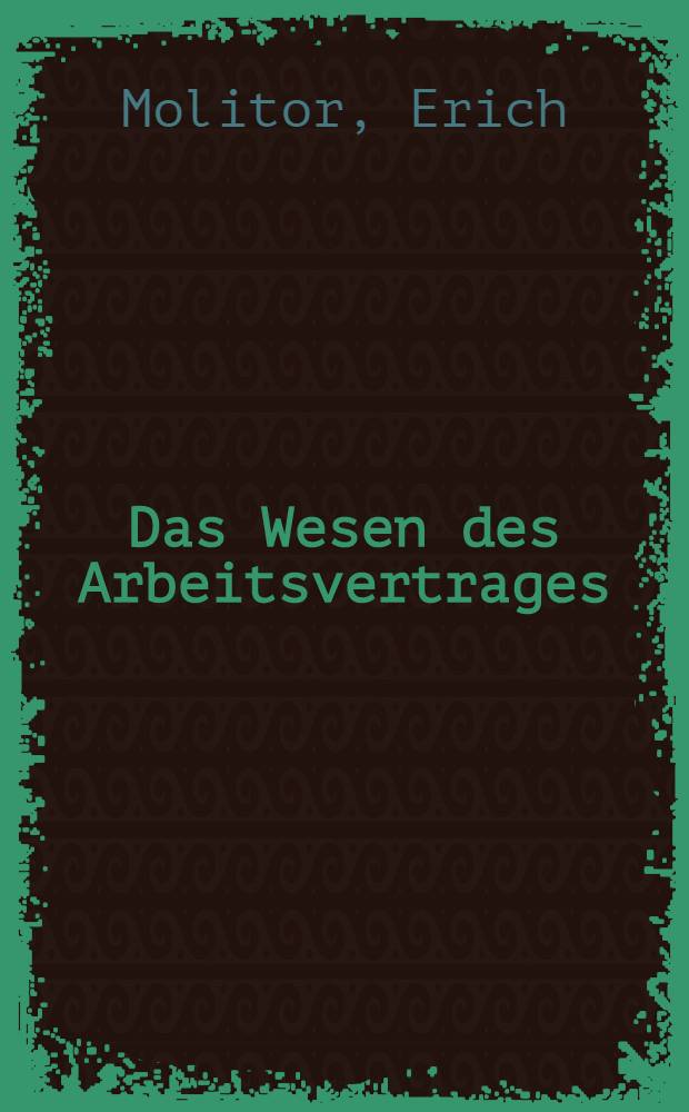 Das Wesen des Arbeitsvertrages : Eine Untersuchung über die Begriffe des Dienst und Werkvertrags, sowie des Vertrags über abhängige Arbeit