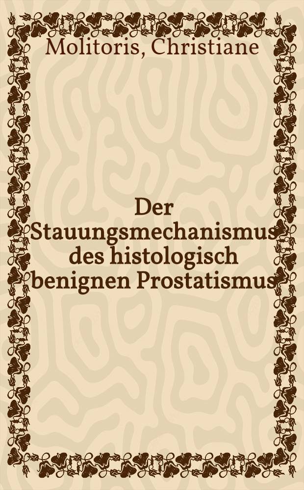 Der Stauungsmechanismus des histologisch benignen Prostatismus : Eine klinische und röntgenologische Studie : Inaug.-Diss. ... der ... Med. Fakultät der ... Univ. Erlangen-Nürnberg