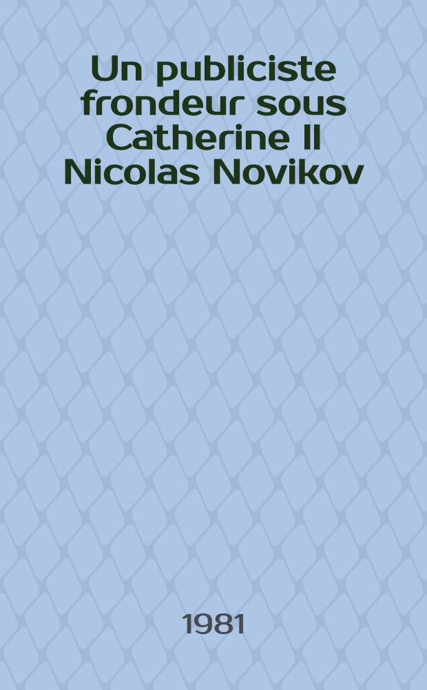 Un publiciste frondeur sous Catherine ll Nicolas Novikov