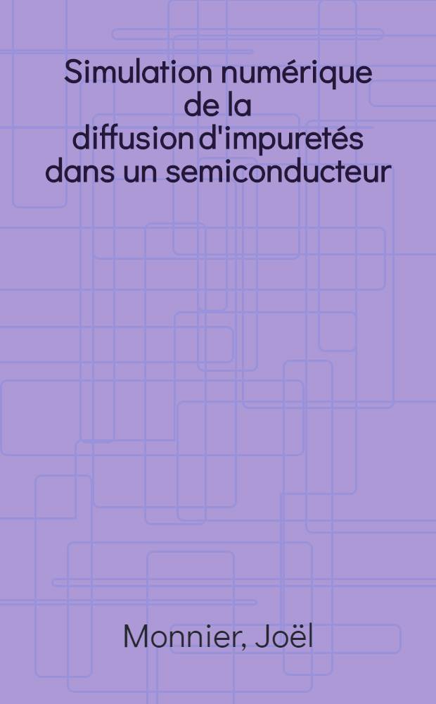 Simulation numérique de la diffusion d'impuretés dans un semiconducteur : Application au cas du bore dans le silicium : Thèse prés. à l'Univ. sci. et méd. de Grenoble ..