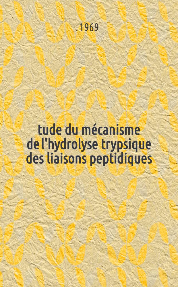 Étude du mécanisme de l'hydrolyse trypsique des liaisons peptidiques : 1-re thèse