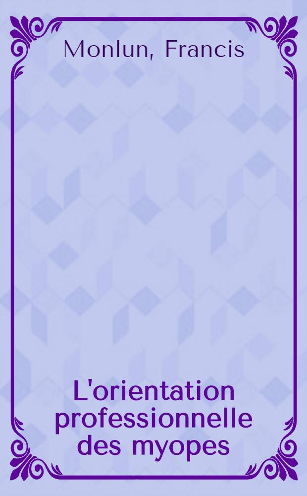 L'orientation professionnelle des myopes : Thèse pour le doctorat en méd. ..