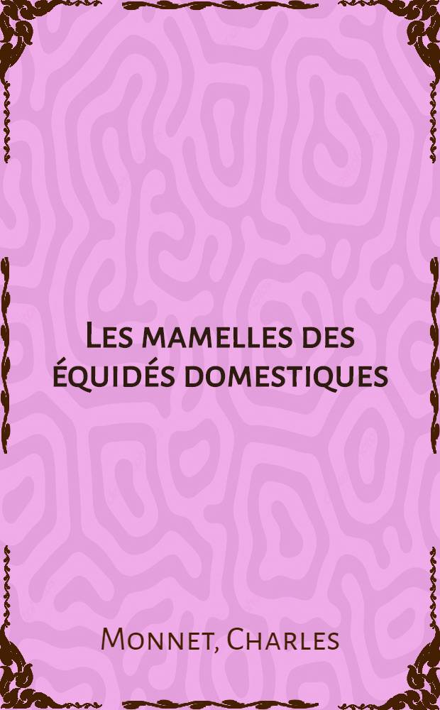 Les mamelles des équidés domestiques : Thèse présentée à la Faculté de méd. et de pharmacie de Lyon ... pour obtenir le grade de docteur vétérinaire