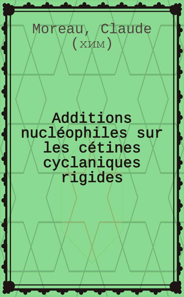 Additions nucléophiles sur les cétines cyclaniques rigides : Étude des facteurs de réactivité : Thèse ..
