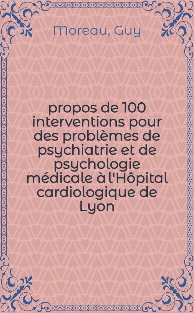 À propos de 100 interventions pour des problèmes de psychiatrie et de psychologie médicale à l'Hôpital cardiologique de Lyon : Thèse
