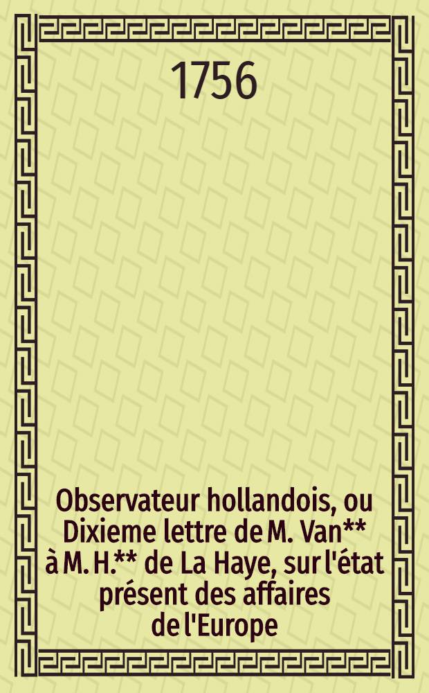 Observateur hollandois, ou Dixieme lettre de M. Van** à M. H.** de La Haye, sur l'état présent des affaires de l'Europe