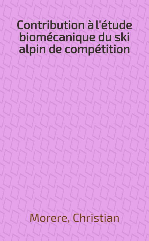 Contribution à l'étude biomécanique du ski alpin de compétition : Thèse ..