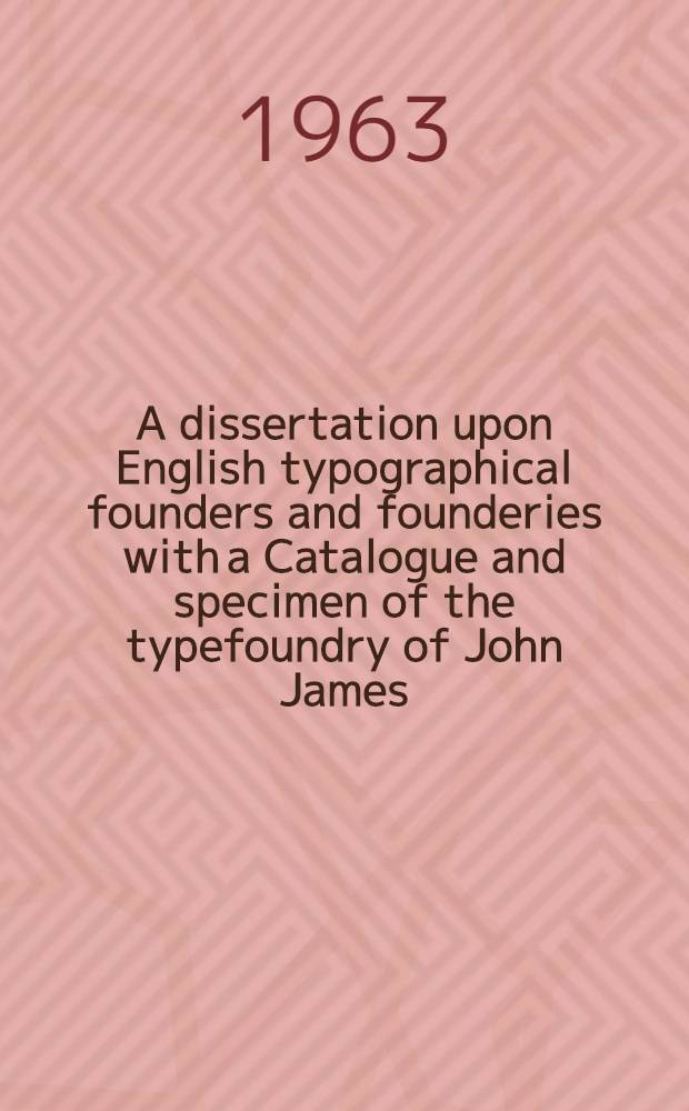 A dissertation upon English typographical founders and founderies with a Catalogue and specimen of the typefoundry of John James