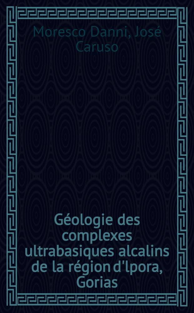 Géologie des complexes ultrabasiques alcalins de la région d'lpora, Gorias (Brésil) : Thèse prés. à l'Univ. de Paris-Sud ..