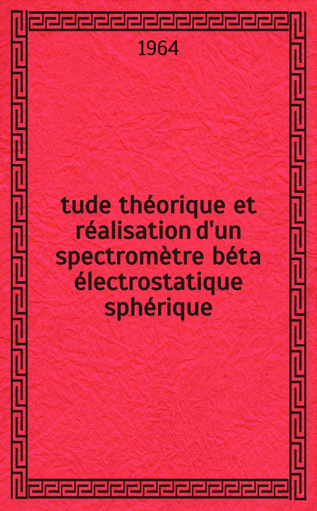 Étude théorique et réalisation d'un spectromètre béta électrostatique sphérique: 1-re thèse; Propositions données par la Faculté: 2-e thèse: Thèses présentées à la Faculté des sciences de l'Univ. de Grenoble ... / par Roger Moret, ing. ..