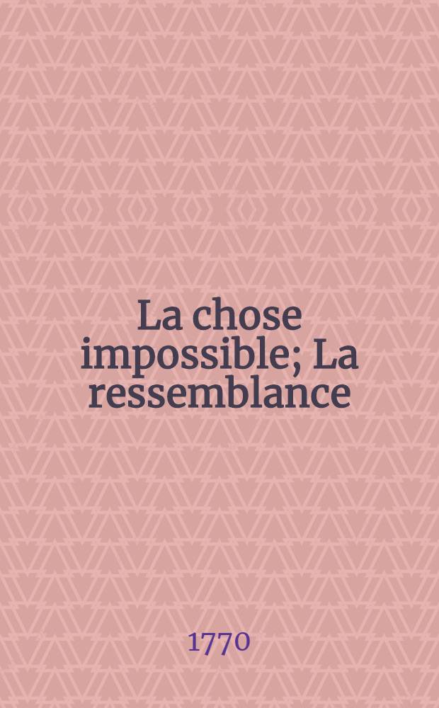 La chose impossible; La ressemblance; L'occasion fait le larron